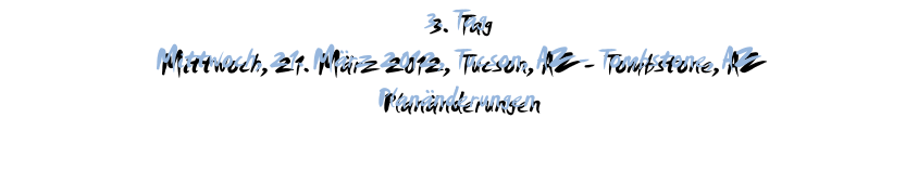 3. Tag Mittwoch, 21. März 2012, Tucson, AZ - Tombstone, AZ Planänderungen