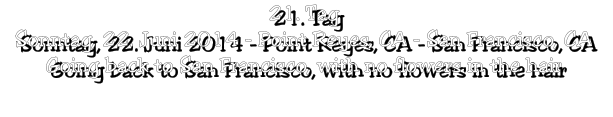 21. Tag Sonntag, 22. Juni 2014 - Point Reyes, CA - San Francisco, CA Going back to San Francisco, with no flowers in the hair